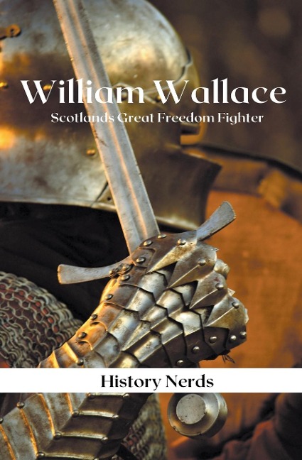 William Wallace: Scotlands Great Freedom Fighter