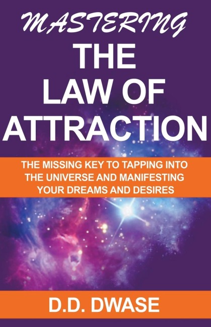 Mastering The Law of Attraction: The Missing Key  To Tapping Into  The Universe And Manifesting Your Dreams And Desires