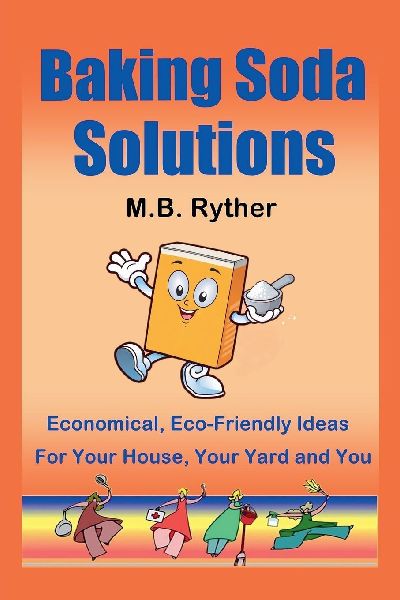 Baking Soda Solutions: Economical, Eco-Friendly Ideas for Your House, Your Yard and You