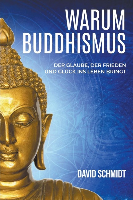 Warum Buddhismus: Der Glaube, der Frieden und Glück ins Leben bringt