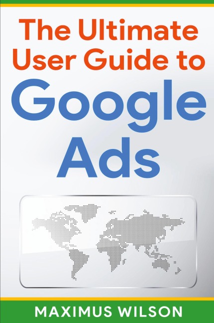 The Ultimate User Guide to Google Ads