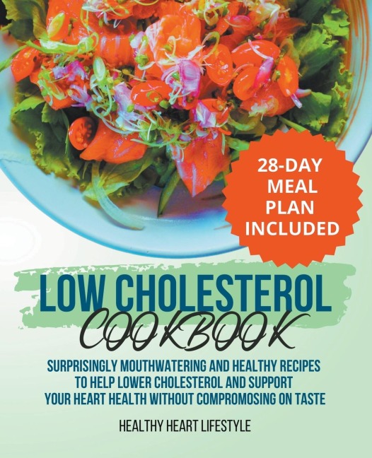 Low Cholesterol Cookbook | Surprisingly Mouthwatering and Healthy Recipes to Help Lower Cholesterol and Support Your Heart Health Without Compromising on Taste I 28-Day Meal Plan Included