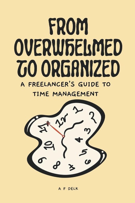 From Overwhelmed to Organized: A Freelancer's Guide to Time Management