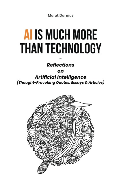 AI is much more than Technology: Reflections on Artificial Intelligence - (Thought-Provoking Quotes, Essays & Articles)