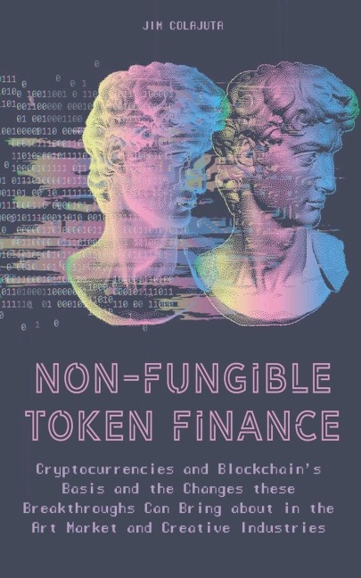 Non-Fungible Token Finance Cryptocurrencies and Blockchains Basis and the Changes these Breakthroughs Can Bring about in the Art Market and Creative Industries