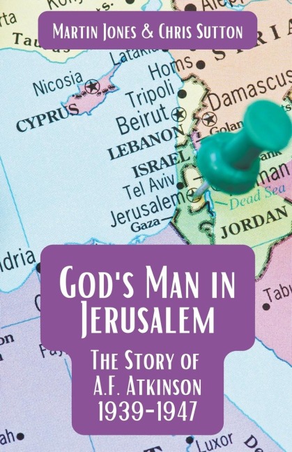 Gods Man in Jerusalem: The Story of A.F. Atkinson - 1939 to 1947