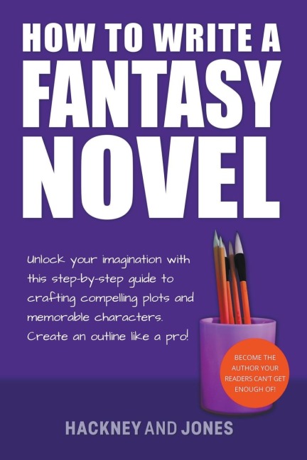 How To Write A Fantasy Novel: Unlock Your Imagination With This Step-By-Step Guide To Crafting Compelling Plots And Memorable Characters
