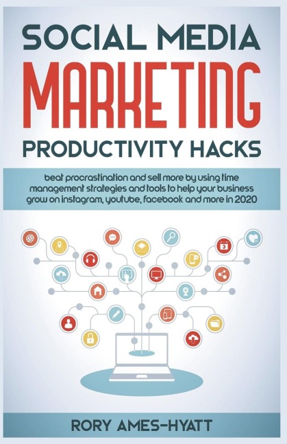 Social Media Marketing Productivity Hacks: Beat Procrastination And Sell More By Using Time Management Strategies And Tools To Help Your Business Grow on Instagram, YouTube, Facebook And More in 2020