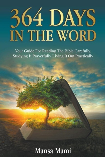 364 DAYS IN THE WORD: Your Guide For Reading The Bible Carefully, Studying It Prayerfully Living It Out Practically