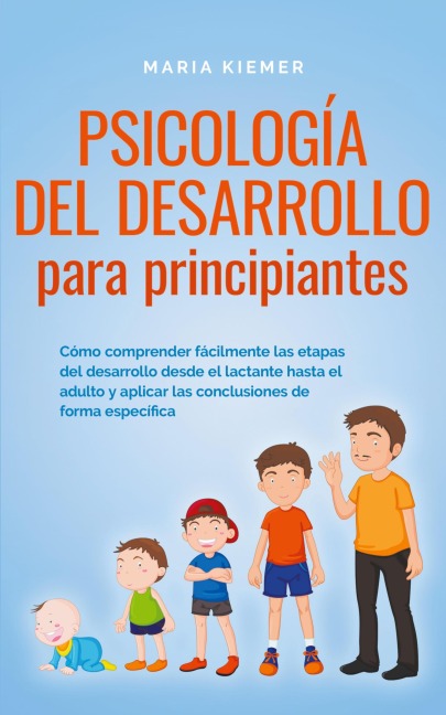 Psicología del desarrollo para principiantes Cómo comprender fácilmente las etapas del desarrollo desde el lactante hasta el adulto y aplicar las conclusiones de forma específica