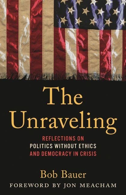 The Unraveling: Reflections on Politics without Ethics and Democracy in Crisis