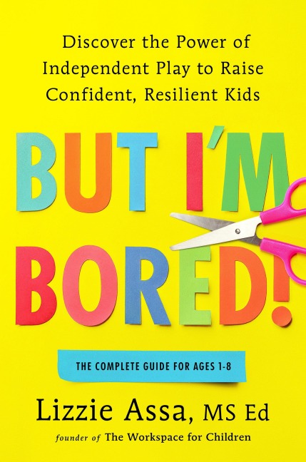 But Im Bored!: Discover the Power of Independent Play to Raise Confident, Resilient Kids