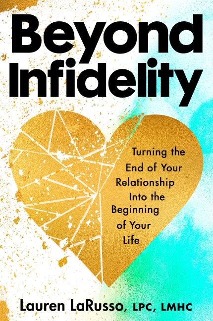 Beyond Infidelity: How to Turn the End of Your Relationship Into the Beginning of Your Life