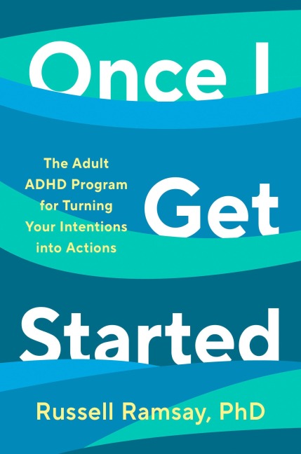 Once I Get Started: The Adult ADHD Program for Turning Your Intentions Into Actions