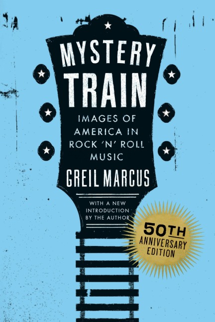 Mystery Train, 50th Anniversary Edition: Images of America in Rock n Roll Music