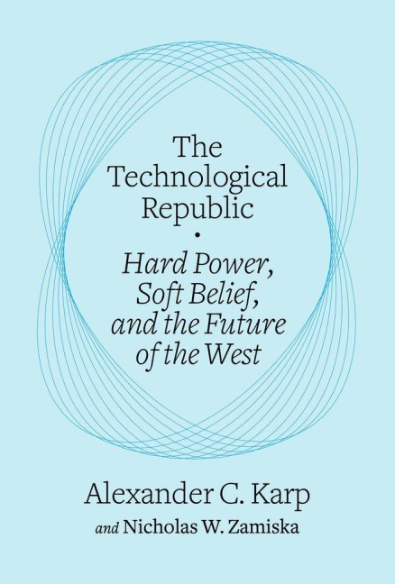 The Technological Republic: Hard Power, Soft Belief, and the Future of the West