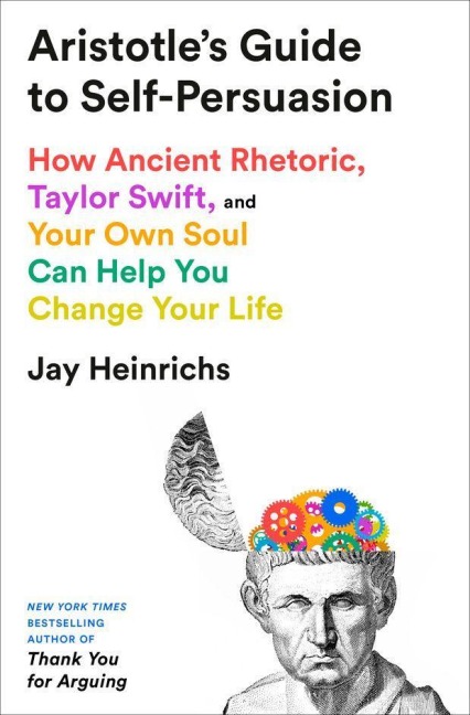 Aristotles Guide to Self-Persuasion: How Ancient Rhetoric, Taylor Swift, and Your Own Soul Can Help You Change Your Life