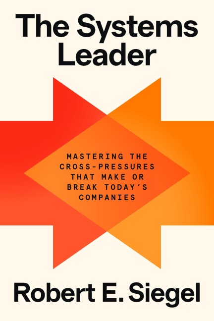 The Systems Leader: Mastering the Cross-Pressures That Make or Break Todays Companies