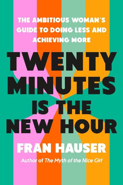 Twenty Minutes Is the New Hour: The Ambitious Womans Guide to Doing Less and Achieving More