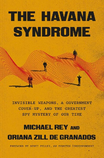 The Havana Syndrome: Secret Weapons, a Government Cover-Up, and the Greatest Spy Mystery of Our Time