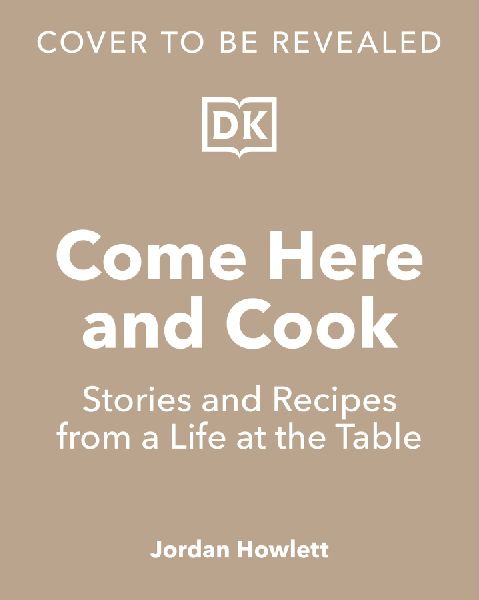 Come Here and Cook: Stories and Recipes from a Life at the Table
