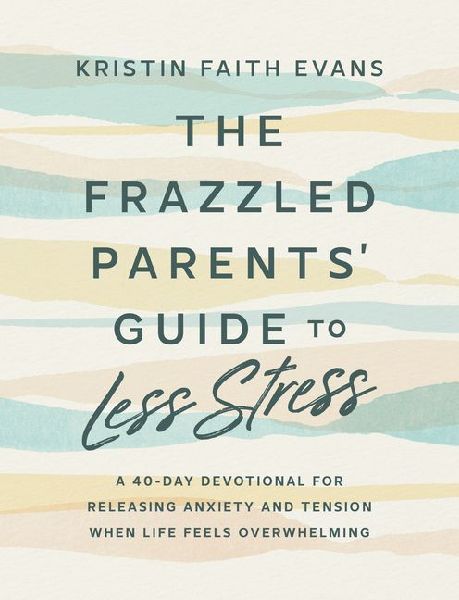 The Frazzled Parents' Guide to Less Stress: A 40-Day Devotional for Releasing Anxiety and Tension When Life Feels  Overwhelming