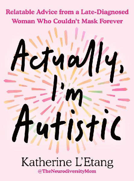 Actually, Im Autistic: Relatable Advice from a Late-Diagnosed Woman Who Couldnt Mask Forever