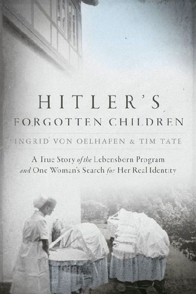 Hitlers Forgotten Children: A True Story of the Lebensborn Program and One Womans Search for Her Real Identity