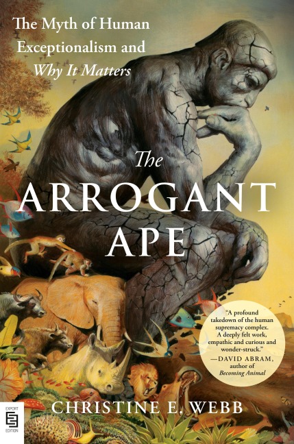 The Arrogant Ape: The Myth of Human Exceptionalism and Why It Matters