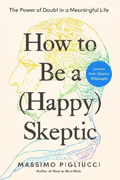 How to Be a (Happy) Skeptic: The Power of Doubt in a Meaningful Life--Lessons from Cicero's Philosophy