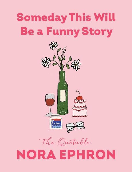 Someday This Will Be a Funny Story: The Quotable Nora Ephron