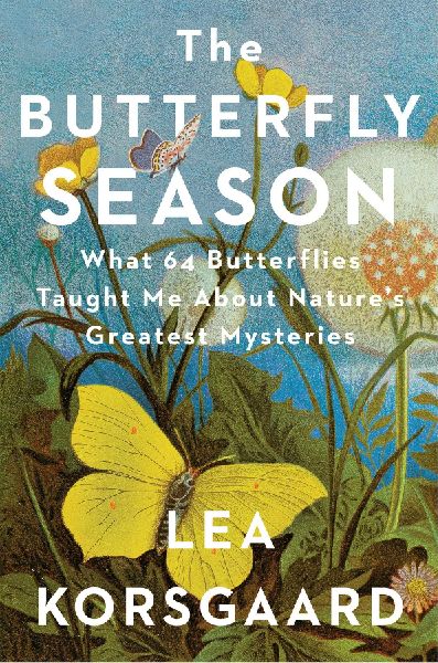 The Butterfly Season: What 64 Butterflies Taught Me about Nature's Great Mysteries and the Meaning of Life