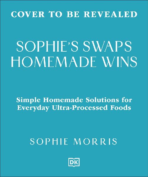 Sophie's Swaps Homemade Wins: Choose Better, Spend Less & Make Healthy Eating Effortless