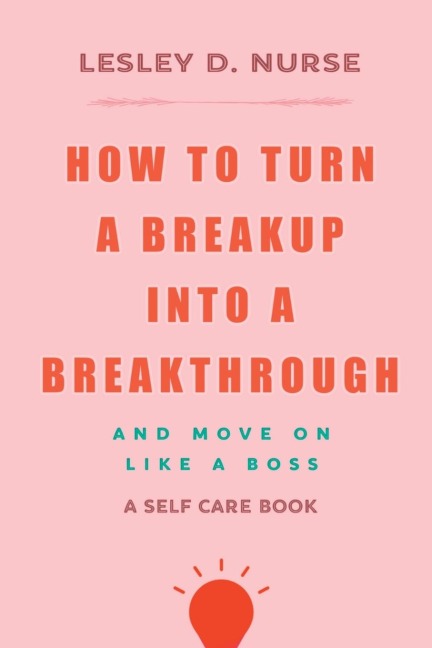 How to Turn a Breakup into a Breakthrough: And Move On Like A Boss