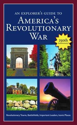 An Explorer's Guide to America's Revolutionary War: Revolutionary Towns, Battlefields, Important Leaders, Iconic Places