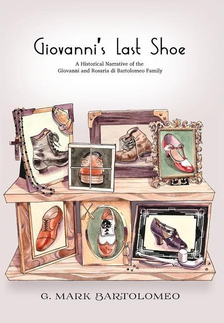 Giovannis Last Shoe: A Historical Narrative of the Giovanni and Rosaria di Bartolomeo Family