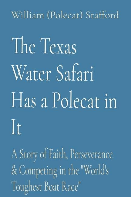 The Texas Water Safari Has a Polecat in It: A Story of Faith, Perseverance & Competing in the Worlds Toughest Boat Race