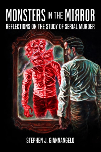 Monsters in the Mirror Reflections on the Study of Serial Murder