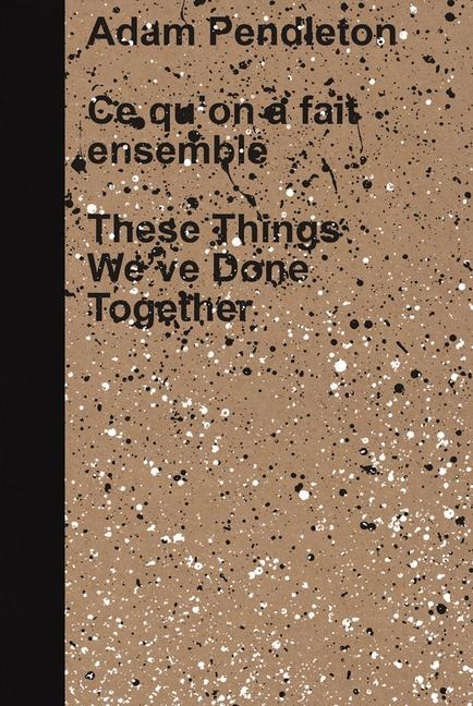 Adam Pendleton: These Things Weve Done Together