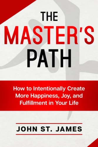 Master's Path How to Intentionally Create More Happiness, Joy, and Fulfillment in Your Life