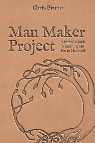 Man Maker Project A Father's Guide to Initiating His Son Into Manhood