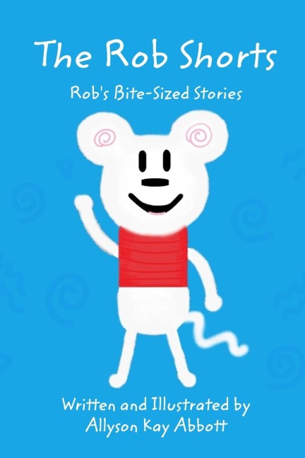 The Rob Shorts: Robs Bite-Sized Stories