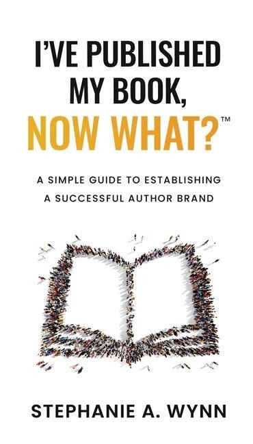 Ive Published My Book, Now What?: A Simple Guide To Establishing A Successful Author Brand