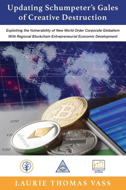 Updating Schumpeters Gales of Creative Destruction: Exploiting the Vulnerability of New World Order Corporate Globalism With Regional Blockchain Entrepreneurial Economic Growth.