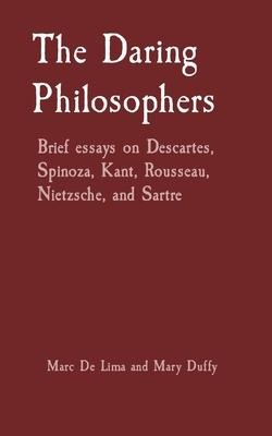The Daring Philosophers: Brief essays on Descartes, Spinoza, Kant, Rousseau, Nietzsche, and Sartre