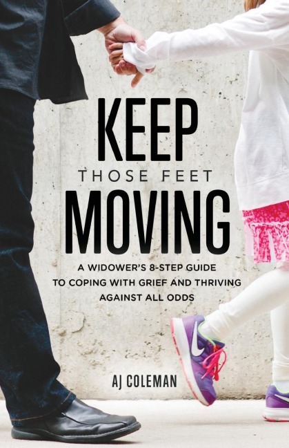 Keep Those Feet Moving: A Widowers 8-Step Guide to Coping with Grief and Thriving Against All Odds