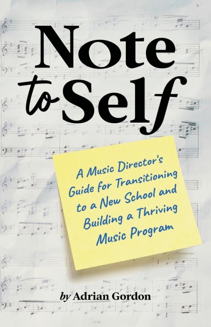 Note to Self: A Music Directors Guide for Transitioning to a New School and Building a Thriving Music Program