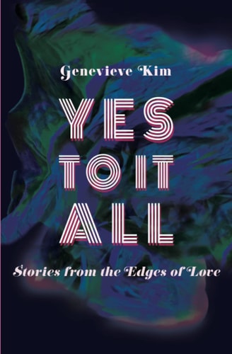 Yes to It All Stories from the Edges of Love