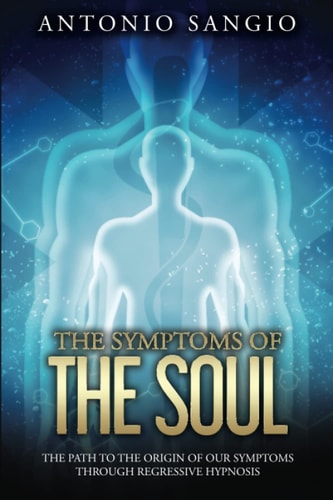 The Symptoms of the Soul The Path to the Origin of Our Symptoms Through Regressive Hypnosis