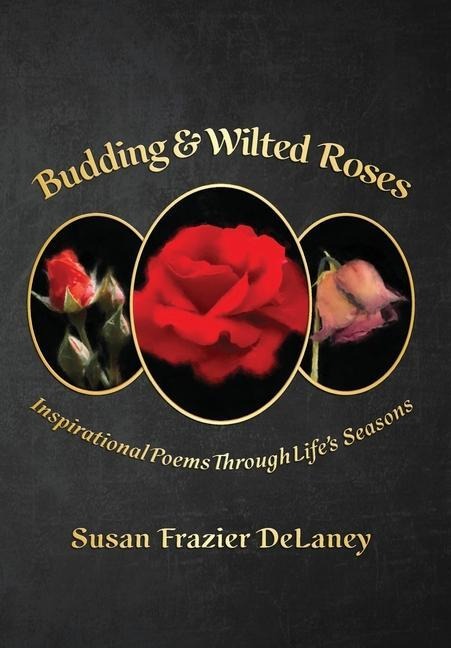 Budding & Wilted Roses: Inspirational Poems Though Lifes Seasons